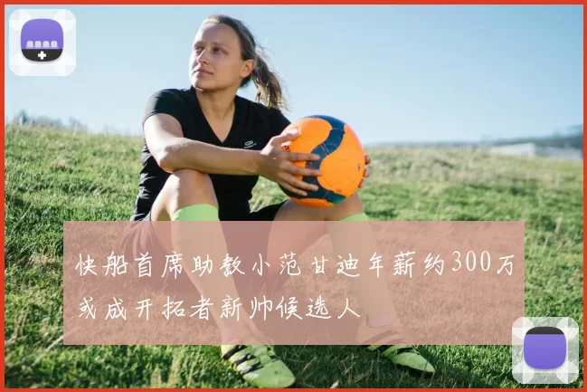 快船首席助教小范甘迪年薪约300万或成开拓者新帅候选人