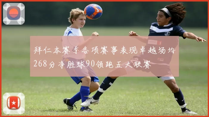拜仁本赛季各项赛事表现卓越场均268分净胜球90领跑五大联赛