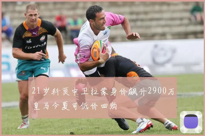 21岁科莫中卫拉蒙身价飙升2900万皇马今夏可低价回购