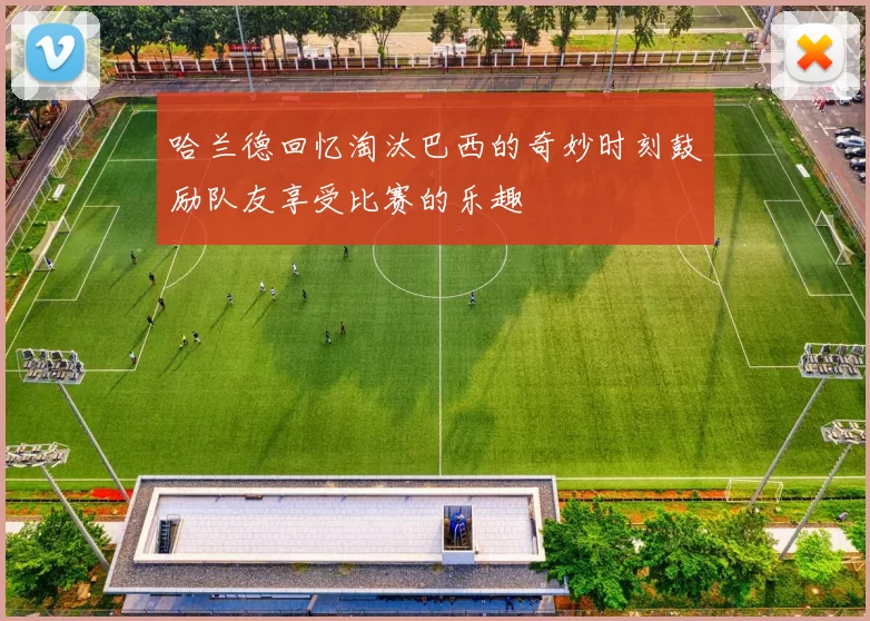 哈兰德回忆淘汰巴西的奇妙时刻鼓励队友享受比赛的乐趣